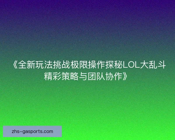 《全新玩法挑战极限操作探秘LOL大乱斗精彩策略与团队协作》