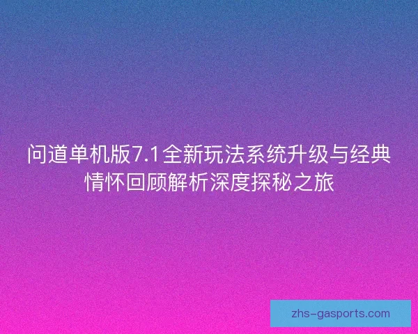 问道单机版7.1全新玩法系统升级与经典情怀回顾解析深度探秘之旅
