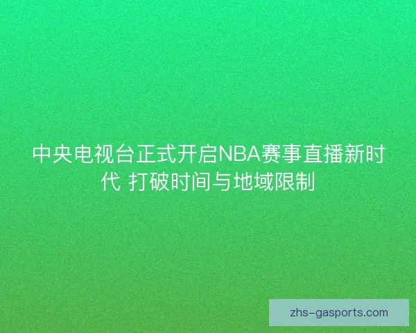 中央电视台正式开启NBA赛事直播新时代 打破时间与地域限制