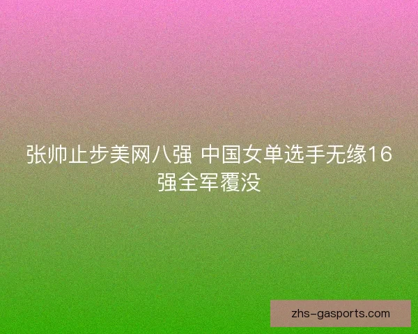 张帅止步美网八强 中国女单选手无缘16强全军覆没