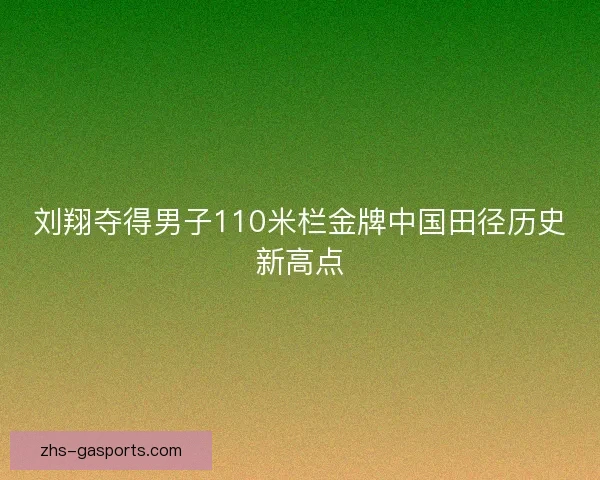 刘翔夺得男子110米栏金牌中国田径历史新高点 刘翔夺得男子110米栏金牌中国田径历史新高点
