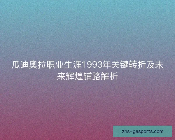 瓜迪奥拉职业生涯1993年关键转折及未来辉煌铺路解析