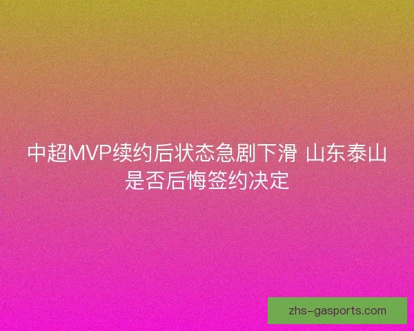 中超MVP续约后状态急剧下滑 山东泰山是否后悔签约决定 中超MVP续约后状态急剧下滑 山东泰山是否后悔签约决定