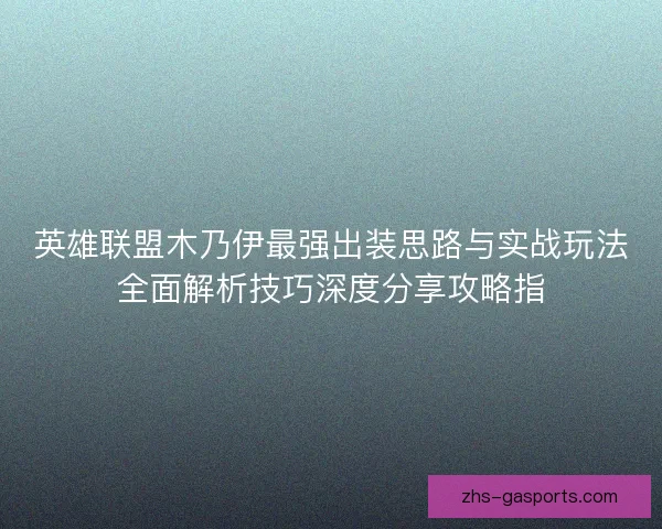 英雄联盟木乃伊最强出装思路与实战玩法全面解析技巧深度分享攻略指