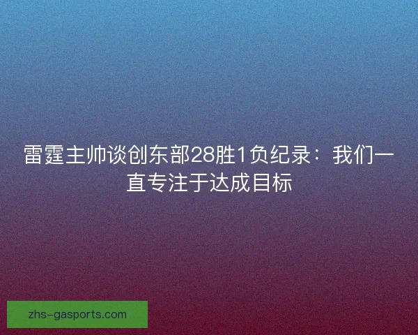 雷霆主帅谈创东部28胜1负纪录：我们一直专注于达成目标