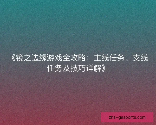 《镜之边缘游戏全攻略：主线任务、支线任务及技巧详解》