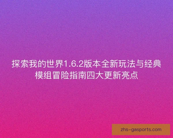 探索我的世界1.6.2版本全新玩法与经典模组冒险指南四大更新亮点